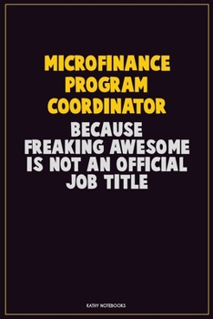 Paperback Microfinance Program Coordinator, Because Freaking Awesome Is Not An Official Job Title: Career Motivational Quotes 6x9 120 Pages Blank Lined Notebook Book