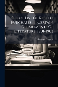 Paperback Select List Of Recent Purchases In Certain Departments Of Literature, 1901-1903 Book