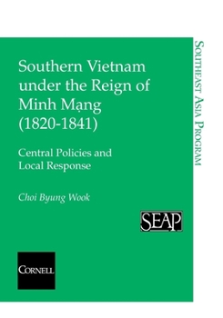 Southern Vietnam under the Reign of Minh Mang (1820-1841): Central Policies and Local Response - Book #20 of the Cornell University Southeast Asia Program