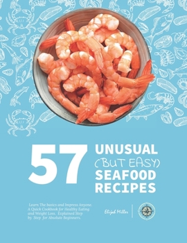 Paperback 57 Unusual (but Easy) Seafood Recipes: Learn the Basics and Impress Anyone. A Quick Cookbook for Healthy Eating and Weight Loss. Explained Step by Ste Book