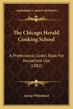Paperback The Chicago Herald Cooking School: A Professional Cook's Book For Household Use (1882) Book