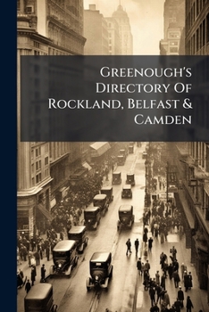 Greenough's Directory Of Rockland, Belfast & Camden: Also A Business Directory Of Thomaston