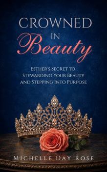 Crowned In Beauty: Esther’s Secret to Stewarding Your Beauty and Stepping Into Purpose