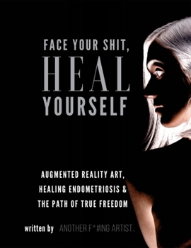 Hardcover Face Your Shit, Heal Yourself: Augmented Reality Art, Healing Endometriosis & the Path of True Freedom Book