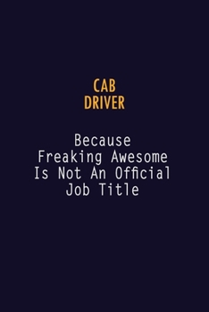 Cab Driver Because Freaking Awesome is not An Official Job Title: 6X9 Career Pride Notebook Unlined 120 pages Writing Journal