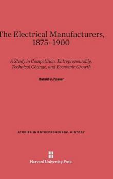 Hardcover The Electrical Manufacturers, 1875-1900: A Study in Competition, Entrepreneurship, Technical Change, and Economic Growth Book