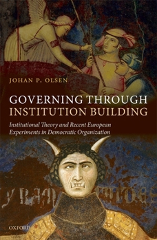 Hardcover Governing Through Institution Building: Institutional Theory and Recent European Experiments in Democratic Organization Book