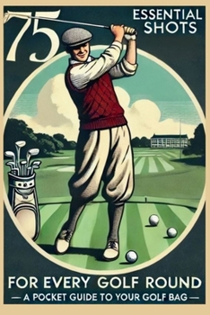 75 Essential Shots for Every Golf Round: A Pocket Guide for Your Golf Bag: Fits in Your Golf Bag | 75 Must-Know Golf Shots & Swing Drills for Every Round