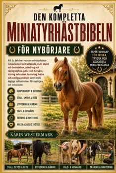 DEN KOMPLETTA MINIATYRHÄSTBIBELN FÖR NYBÖRJARE: Allt du behöver veta om miniatyrhästar: temperament och beteende, stall, skydd och betesbehov, ... vanliga problem samt e... (Swedish Edition)