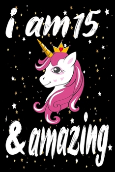 Unicorn Journal and Notebook I am 15 & Amazing: Perfect Gift For 15 Year Old Girls and men with Beautiful vintage Happy 15Years Birthday Notebook and ... or Retro Vintage Anniversary Gift For Girls