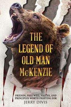 Paperback THE LEGEND OF OLD MAN McKENZIE: Friends, Free Will, Values and Principles Worth Fighting For Book