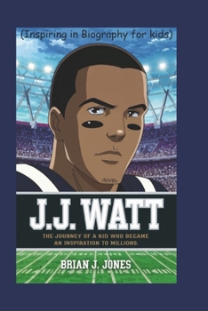 J.J. WATT: The Journey of a Kid Who Became an Inspiration to Millions (Inspiring in Biography for kids)