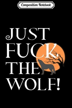 Composition Notebook: Just Fuck The Wolf! Funny Paranormal Romance Premium  Journal/Notebook Blank Lined Ruled 6x9 100 Pages
