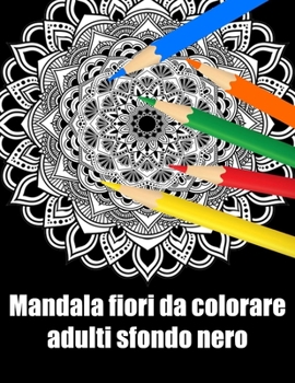 Mandala fiori da colorare adulti sfondo nero: libro 40 mandalas fiori grande semplici to complessi da colorare per adulti antistress