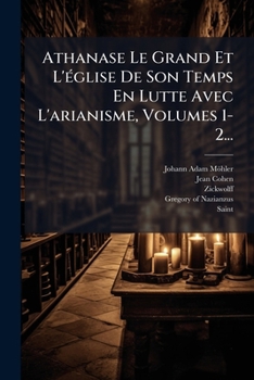 Paperback Athanase Le Grand Et L' Glise de Son Temps En Lutte Avec L'Arianisme, Volumes 1-2... [French] Book