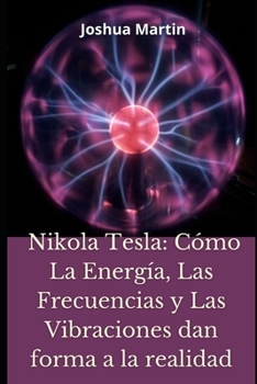 Paperback Nikola Tesla: C?mo La Energ?a, Las Frecuencias y Las Vibraciones dan forma a la realidad [Spanish] Book