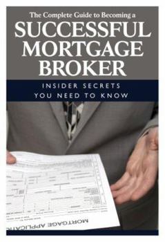 Paperback The Complete Guide to Becoming a Successful Mortgage Broker: Insider Secrets You Need to Know Book