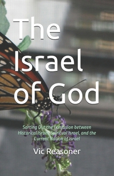 The Israel of God: Sorting Out the Confusion between Historical Israel, Spiritual Israel, and the Current Nation of Israel