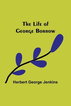 The Life of George Borrow: Compiled from unpublished official documents, his works, correspondence, etc