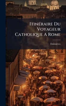 ItinÃ(c)raire Du Voyageur Catholique A Rome (French Edition)