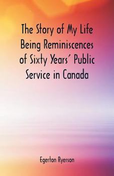 Paperback The Story of My Life Being Reminiscences of Sixty Years' Public Service in Canada Book