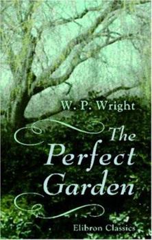 The Perfect Garden, How to Keep It Beautiful and Fruitful, With Practical Hints on Eonomical Management and the Culture of All the Principal Flowers, Fruits, and Vegetables;