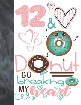 12 & Donut Go Breaking My Heart: Happy Dancing Donut Gift For Girls Age 12 Years Old - College Ruled Composition Writing School Notebook To Take Classroom Teachers Notes