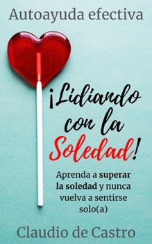Paperback Lidiando con la SOLEDAD: Aprenda a superar la soledad y nunca vuelva a sentirse solo(a) [Spanish] Book