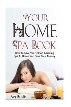 Paperback Your Home Spa Book: How to Give Yourself an Amazing Spa at Home and Save Your Money Book