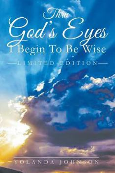 Paperback Thru God's Eyes: I Begin To Be Wise: New Improved Edition Book
