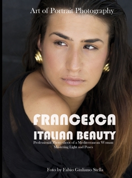 Francesca. Italian Beauty Art of Portrait Photography: Professional Photo Shoot of a Mediterranean Woman. Mastering Light and poses