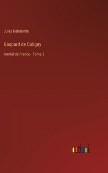 Gaspard de Coligny: Amiral de France - Tome 2
