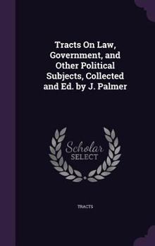 Hardcover Tracts On Law, Government, and Other Political Subjects, Collected and Ed. by J. Palmer Book