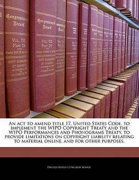 Paperback An ACT to Amend Title 17, United States Code, to Implement the Wipo Copyright Treaty and the Wipo Performances and Phonograms Treaty, to Provide Limit Book