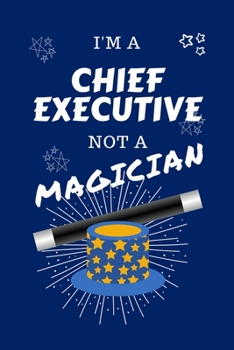 Paperback I'm A Chief Executive Not A Magician: Perfect Gag Gift For A Chief Executive Who Happens To NOT Be A Magician! - Blank Lined Notebook Journal - 100 Pa Book