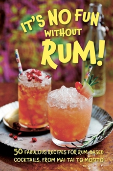 Hardcover It's No Fun Without Rum!: 50 Fabulous Recipes for Rum-Based Cocktails, from Mai Tai to Mojito Book