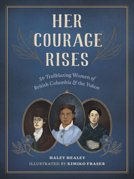 Hardcover Her Courage Rises: 50 Trailblazing Women of British Columbia and the Yukon Book