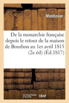 Paperback de la Monarchie Française Depuis Le Retour de la Maison de Bourbon Jusqu'au 1er Avril 1815 [French] Book