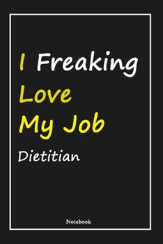 I Freaking Love My Job Dietitian: DietitianNotebook with Unique Touch For Every Dietitian | Diary | 120 Pages(6''x9'') | Lined Blank Notebook |Gift ... Husband, Gift for Dietitian,Birthday Gift