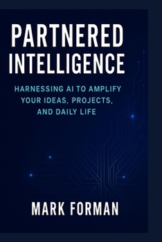 Paperback Partnered Intelligence: Harnessing AI to Amplify Your Ideas, Projects, and Daily Life Book
