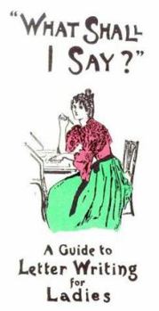 Paperback What Shall I Say? A Guide To Letter Writing For Ladies Book