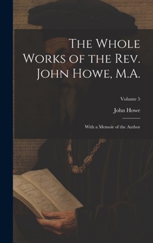 Hardcover The Whole Works of the Rev. John Howe, M.A.: With a Memoir of the Author; Volume 5 Book