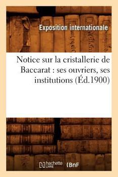 Paperback Notice Sur La Cristallerie de Baccarat: Ses Ouvriers, Ses Institutions (Éd.1900) [French] Book