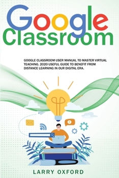 Paperback Google Classroom: Google Classroom User Manual To Master Virtual Teaching. 2020 Useful Guide To Benefit From Distance Learning In Our Di Book