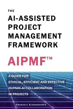 Paperback The AI-Assisted Project Management Framework: A Guide for Ethical, Efficient and Effective Human-AI Collaboration in Projects Book