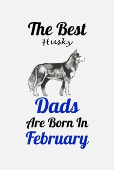 The Best Husky Dads Are Born In February: Unique Notebook Journal For Husky Owners and Lovers, Funny Birthday NoteBook Gift for Women, Men, Kids, Boys ... Pages for College, School, Home  & Work .