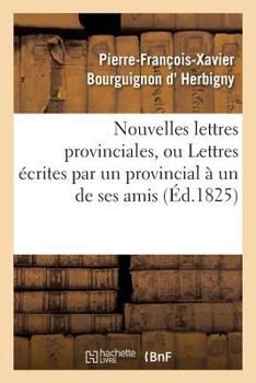 Paperback Nouvelles Lettres Provinciales, Ou Lettres Écrites Par Un Provincial À Un de Ses Amis: , Sur Les Affaires Du Temps [French] Book