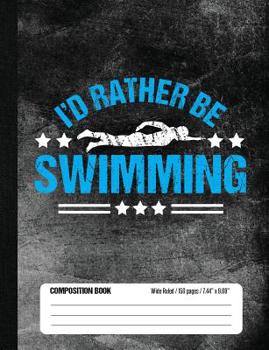 I'd Rather Be Swimming Composition Book, Wide Ruled, 150 Pages (7. 44 X 9. 69) : Lined School Notebook Journal Gift for Swimmer and Student