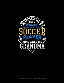Some People Only Dream Of Meeting Their Favorite Soccer Player Mine Calls Me Grandma: Graph Paper Notebook - 0.25 Inch (1/4") Squares