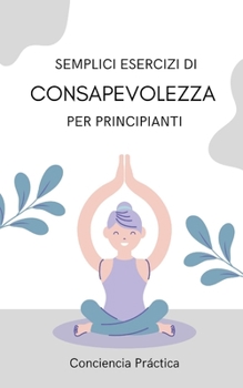 Paperback Semplici esercizi di consapevolezza per principianti: Una guida pratica alla consapevolezza [Italian] Book